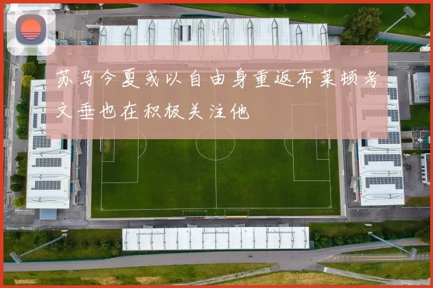 苏马今夏或以自由身重返布莱顿考文垂也在积极关注他