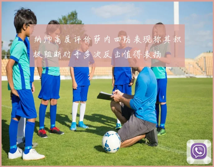 纳帅高度评价萨内回防表现称其积极阻断对手多次反击值得表扬