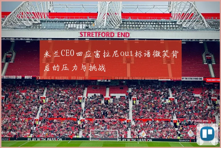 米兰CEO回应富拉尼out标语微笑背后的压力与挑战