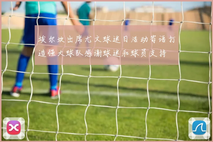埃尔坎出席尤文球迷日活动寄语打造强大球队感谢球迷和球员支持
