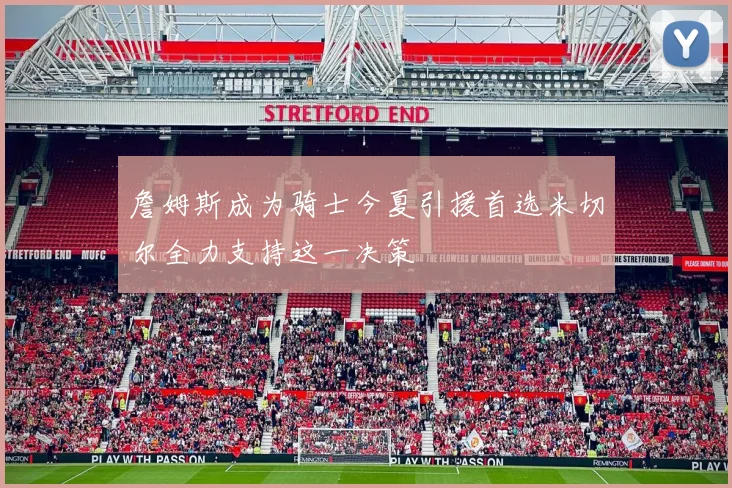 詹姆斯成为骑士今夏引援首选米切尔全力支持这一决策