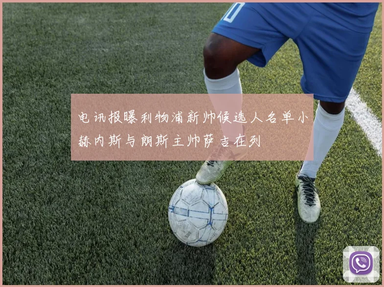 电讯报曝利物浦新帅候选人名单小赫内斯与朗斯主帅萨吉在列