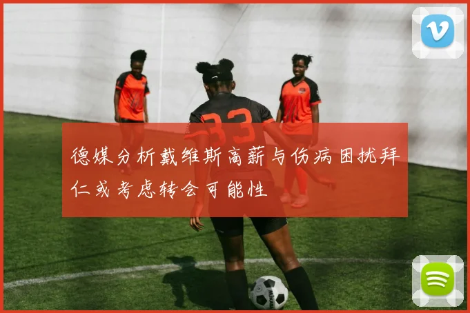 德媒分析戴维斯高薪与伤病困扰拜仁或考虑转会可能性