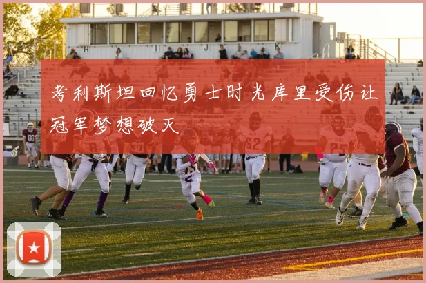 考利斯坦回忆勇士时光库里受伤让冠军梦想破灭
