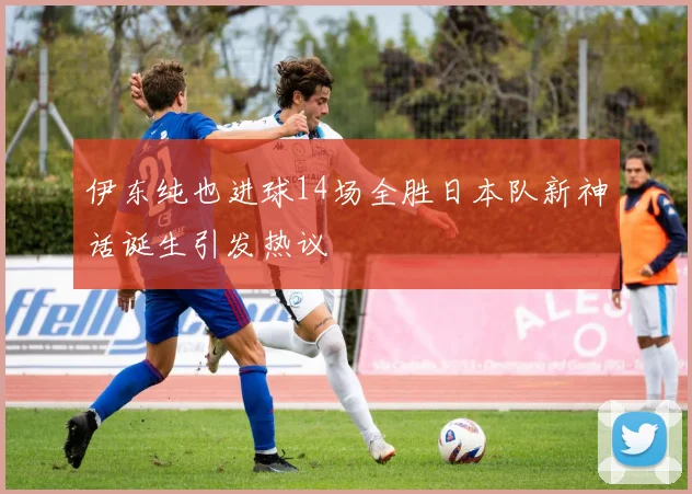伊东纯也进球14场全胜日本队新神话诞生引发热议