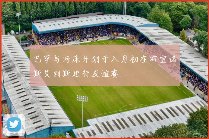 巴萨与河床计划于八月初在布宜诺斯艾利斯进行友谊赛